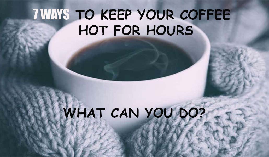 7 Ways To Keep Your Coffee Hot For Hours